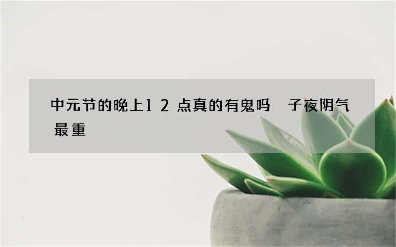 中元节的晚上12点真的有鬼吗 子夜阴气最重